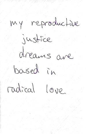 Image with handwritten text that says my reproductive justice dreams are based in radical love