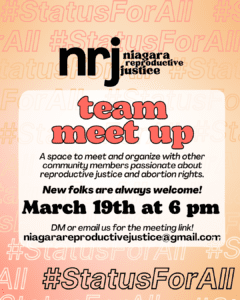 team meet up. A space to meet and organize with other community members passionate about reproductive justice and abortion rights. New folks are always welcome! March 19th at 6 pm. DM or email us for the meeting link! niagarareproductivejustice@gmail.com. #StatusForAll.